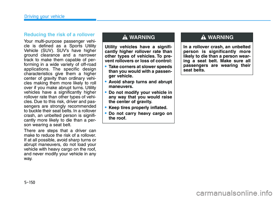 HYUNDAI I30 2018  Owners Manual 5-150
Driving your vehicle
Reducing the risk of a rollover
Your multi-purpose passenger vehi-
cle is defined as a Sports Utility
Vehicle (SUV). SUV’s have higher
ground clearance and a narrower
trac