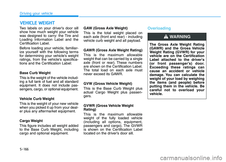 HYUNDAI I30 2018  Owners Manual Two labels on your driver’s door sill
show how much weight your vehicle
was designed to carry: the Tire and
Loading Information Label and the
Certification Label.
Before loading your vehicle, famili