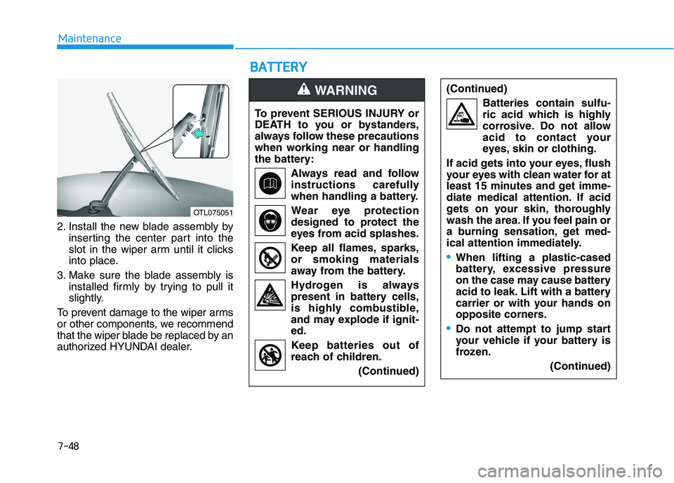 HYUNDAI I30 2018  Owners Manual 7-48
Maintenance
B
B A
A T
T T
T E
E R
R Y
Y
2. Install the new blade assembly by
inserting the center part into the
slot in the wiper arm until it clicks
into place.
3. Make sure the blade assembly i