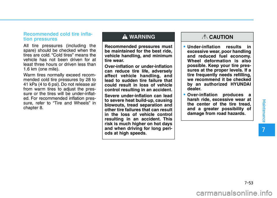 HYUNDAI I30 2018  Owners Manual 7-53
7
Maintenance
Recommended cold tire infla-
tion pressures 
All tire pressures (including the
spare) should be checked when the
tires are cold. “Cold tires” means the
vehicle has not been driv