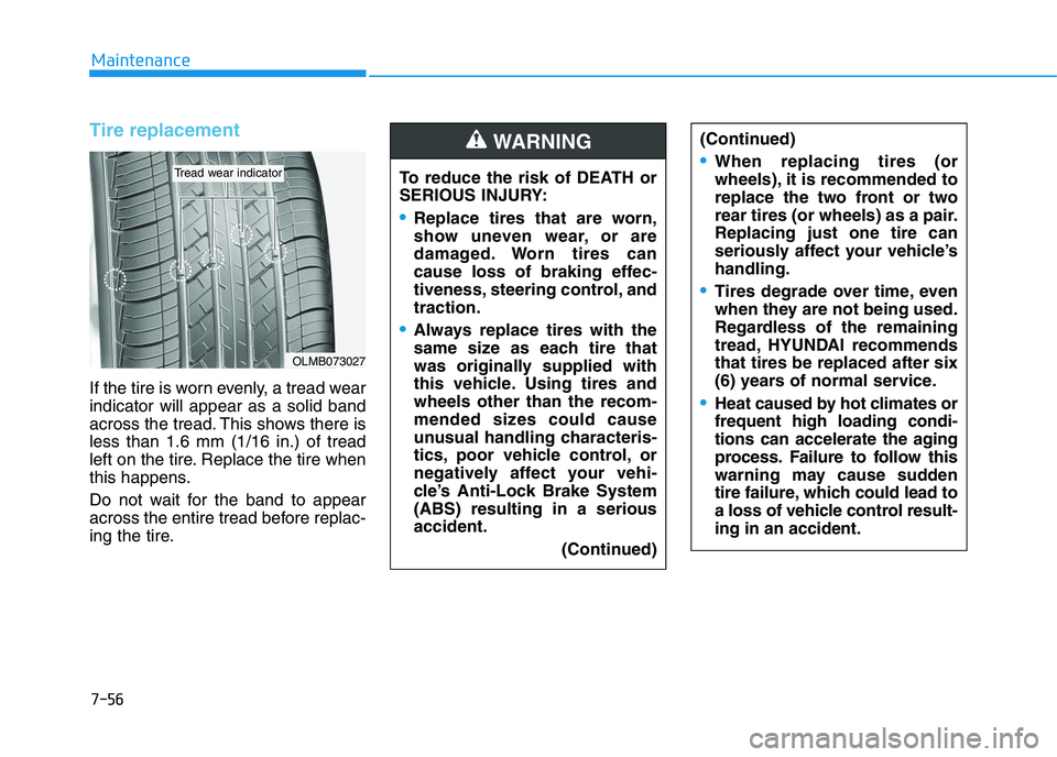 HYUNDAI I30 2018  Owners Manual 7-56
Maintenance
Tire replacement 
If the tire is worn evenly, a tread wear
indicator will appear as a solid band
across the tread. This shows there is
less than 1.6 mm (1/16 in.) of tread
left on the