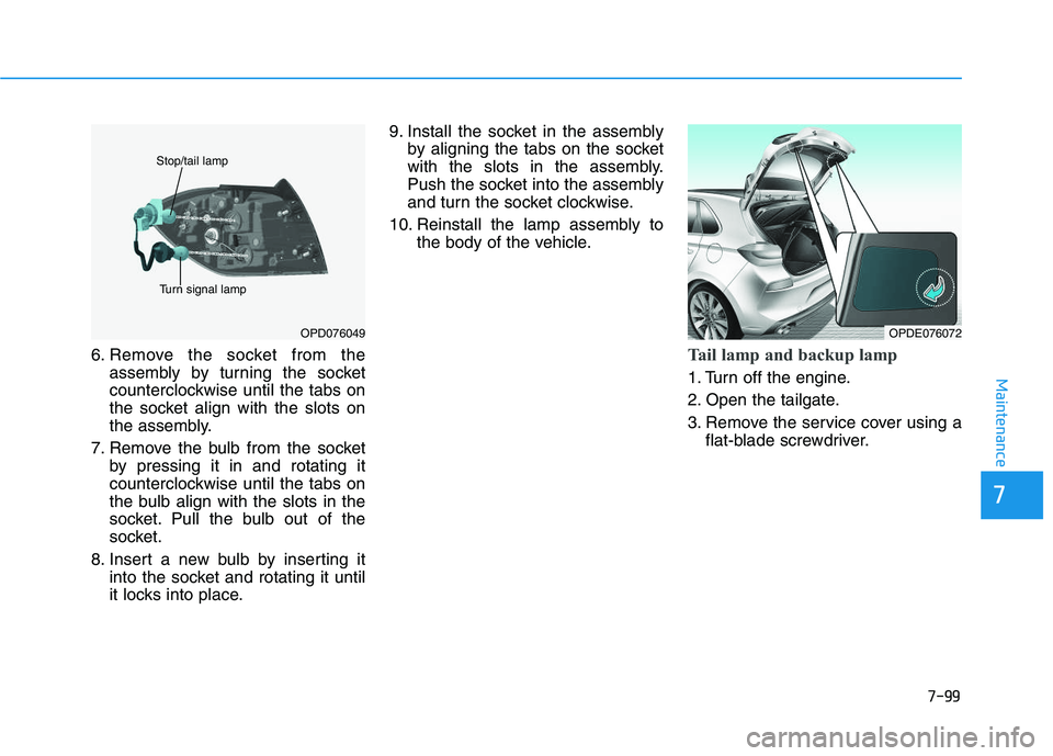 HYUNDAI I30 2018  Owners Manual 7-99
7
Maintenance
6. Remove the socket from theassembly by turning the socket
counterclockwise until the tabs on
the socket align with the slots on
the assembly.
7. Remove the bulb from the socket by