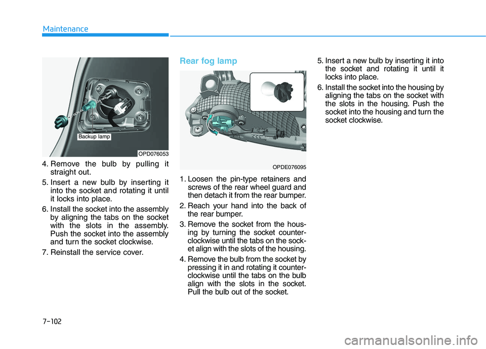 HYUNDAI I30 2018  Owners Manual 7-102
Maintenance
4. Remove the bulb by pulling it straight out.
5. Insert a new bulb by inserting it into the socket and rotating it until
it locks into place.
6. Install the socket into the assembly