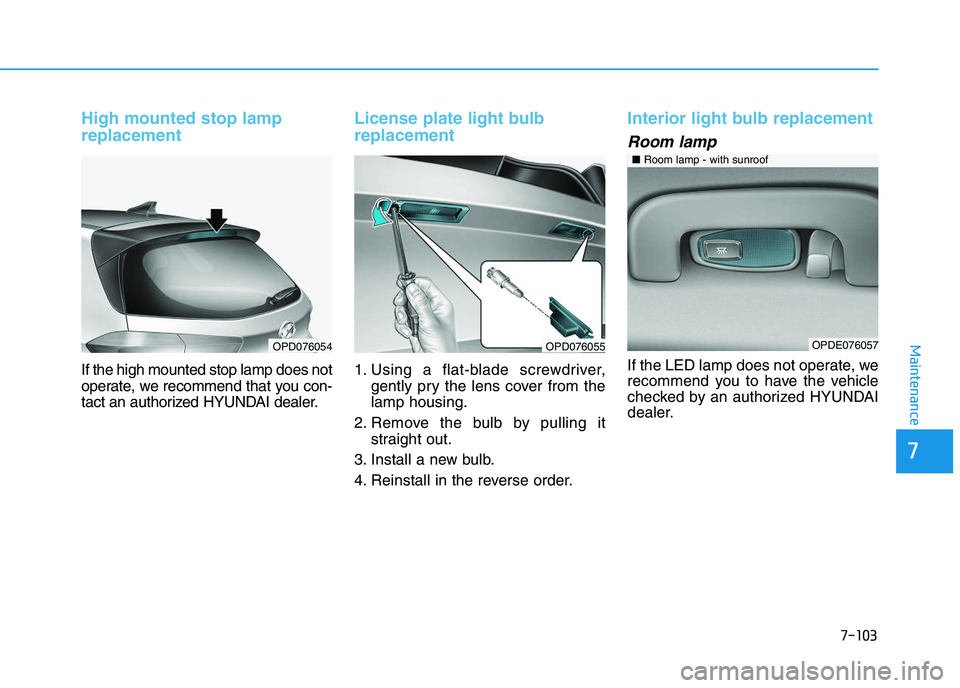 HYUNDAI I30 2018  Owners Manual 7-103
7
Maintenance
High mounted stop lamp
replacement
If the high mounted stop lamp does not
operate, we recommend that you con-
tact an authorized HYUNDAI dealer.
License plate light bulb
replacemen