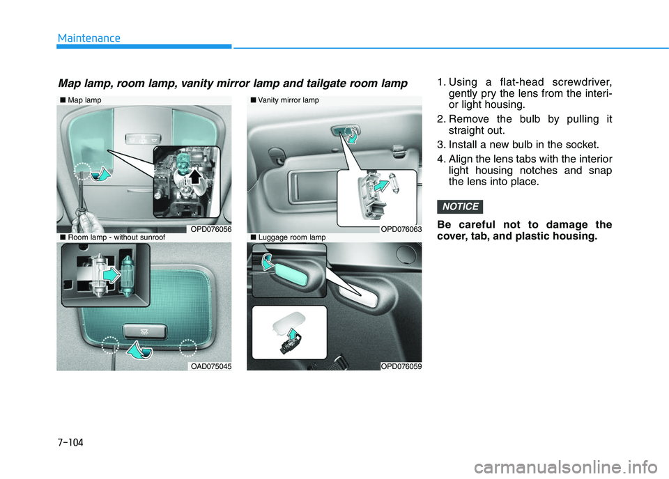 HYUNDAI I30 2018  Owners Manual 7-104
Maintenance1. Using a flat-head screwdriver,gently pry the lens from the interi-
or light housing.
2. Remove the bulb by pulling it straight out.
3. Install a new bulb in the socket.
4. Align th