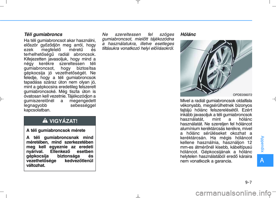 HYUNDAI I30 2018  Owners Manual Téli gumiabroncs  
Ha téli gumiabroncsot akar használni,
először győződjön meg arról, hogy
ezek megfelelő méretű és
terhelhetőségű radiál abroncsok.
Kifejezetten javasoljuk, hogy mind