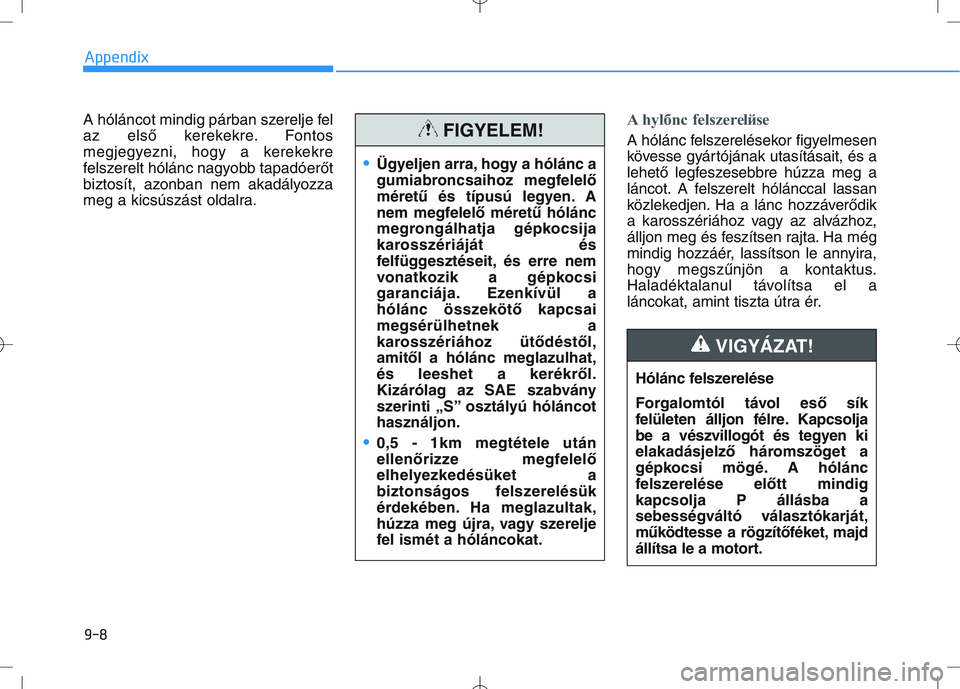 HYUNDAI I30 2018  Owners Manual A hóláncot mindig párban szerelje fel
az első kerekekre. Fontos
megjegyezni, hogy a kerekekre
felszerelt hólánc nagyobb tapadóerőt
biztosít, azonban nem akadályozza
meg a kicsúszást oldalr