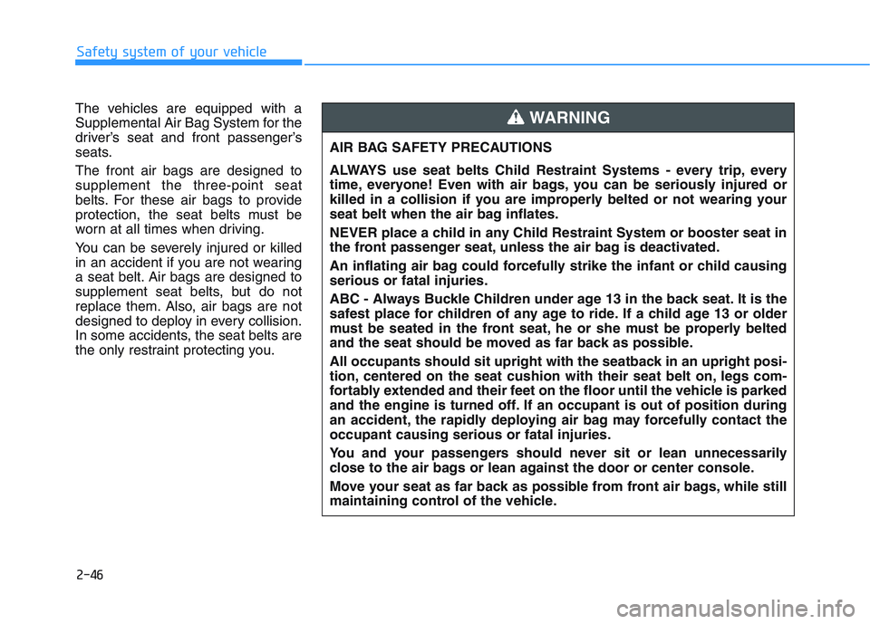 HYUNDAI I30 2018 Owners Manual 2-46
Safety system of your vehicle
The vehicles are equipped with a
Supplemental Air Bag System for the
driver’s seat and front passenger’s
seats.
The front air bags are designed to
supplement the HYUNDAI I30 2018 Owners Manual 2-46
Safety system of your vehicle
The vehicles are equipped with a
Supplemental Air Bag System for the
driver’s seat and front passenger’s
seats.
The front air bags are designed to
supplement the