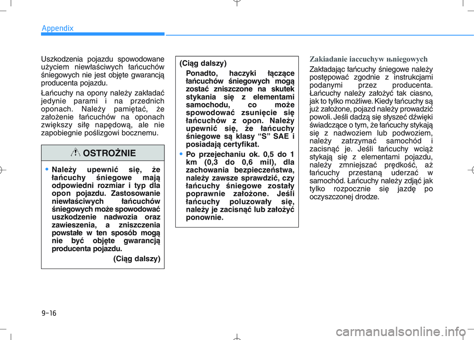 HYUNDAI I30 2018  Owners Manual Uszkodzenia pojazdu spowodowane
użyciem niewła\bciwych łańcuchów
\bniegowych nie jest objęte gwarancją
producenta pojazdu.
Łańcuchy na opony należy zakładać
jedynie parami i na przednich
o