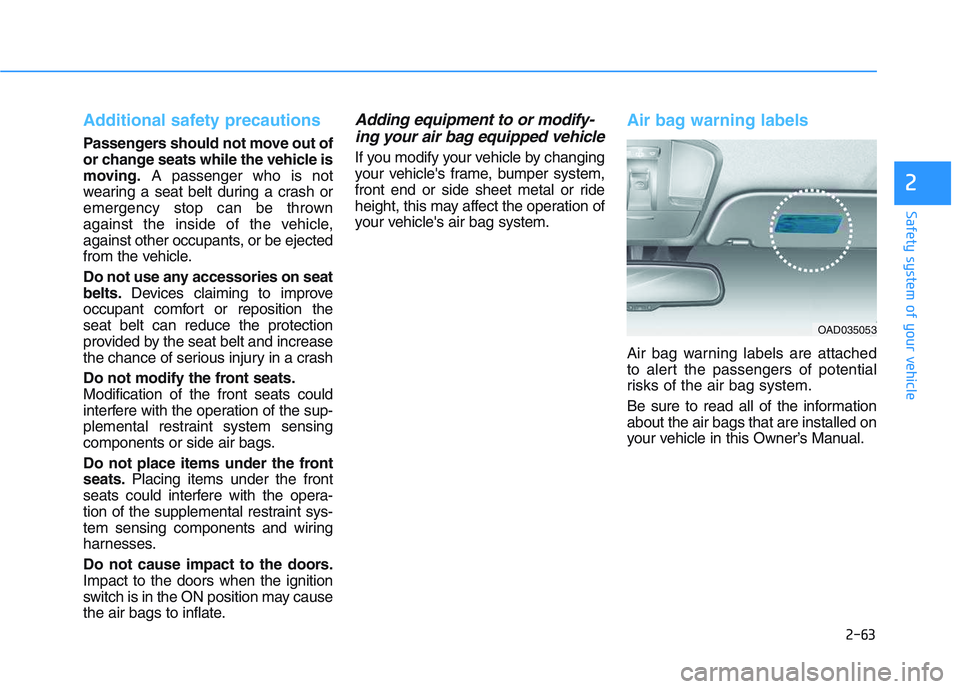 HYUNDAI I30 2018  Owners Manual 2-63
Safety system of your vehicle
2
Additional safety precautions 
Passengers should not move out of
or change seats while the vehicle is
moving.A passenger who is not
wearing a seat belt during a cr