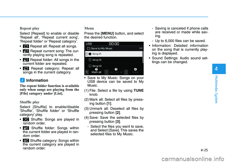 HYUNDAI I30 2017  Owners Manual 4-25
Multimedia System
4
Repeat play
Select [Repeat] to enable or disable
‘Repeat all’, ‘Repeat current song’,
‘Repeat folder’ or ‘Repeat category’.
 Repeat all: Repeat all songs.
 Rep