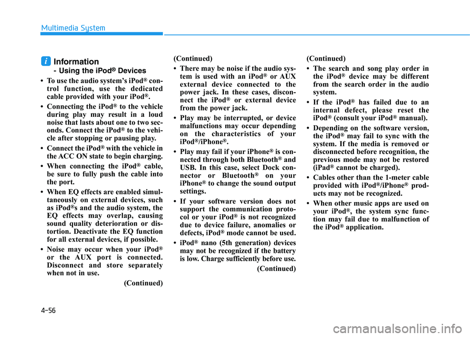 HYUNDAI I30 2017 Owners Manual 4-56
Multimedia System
Information
- Using the iPod®Devices
• To use the audio system’s iPod
®con-
trol function, use the dedicated
cable provided with your iPod
®.
• Connecting the iPod
®to HYUNDAI I30 2017 Owners Manual 4-56
Multimedia System
Information
- Using the iPod®Devices
• To use the audio system’s iPod
®con-
trol function, use the dedicated
cable provided with your iPod
®.
• Connecting the iPod
®to