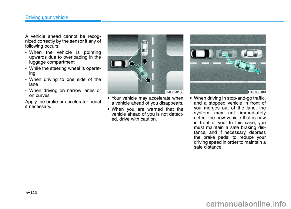HYUNDAI I30 2017  Owners Manual 5-144
Driving your vehicle
A vehicle ahead cannot be recog-
nized correctly by the sensor if any of
following occurs:
- When the vehicle is pointing upwards due to overloading in the
luggage compartme