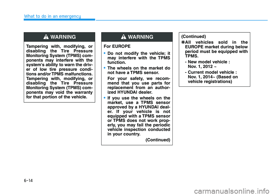HYUNDAI I30 2017  Owners Manual 6-14
What to do in an emergencyTampering with, modifying, or
disabling the Tire Pressure
Monitoring System (TPMS) com-
ponents may interfere with the
systems ability to warn the driv-
er of low tire 