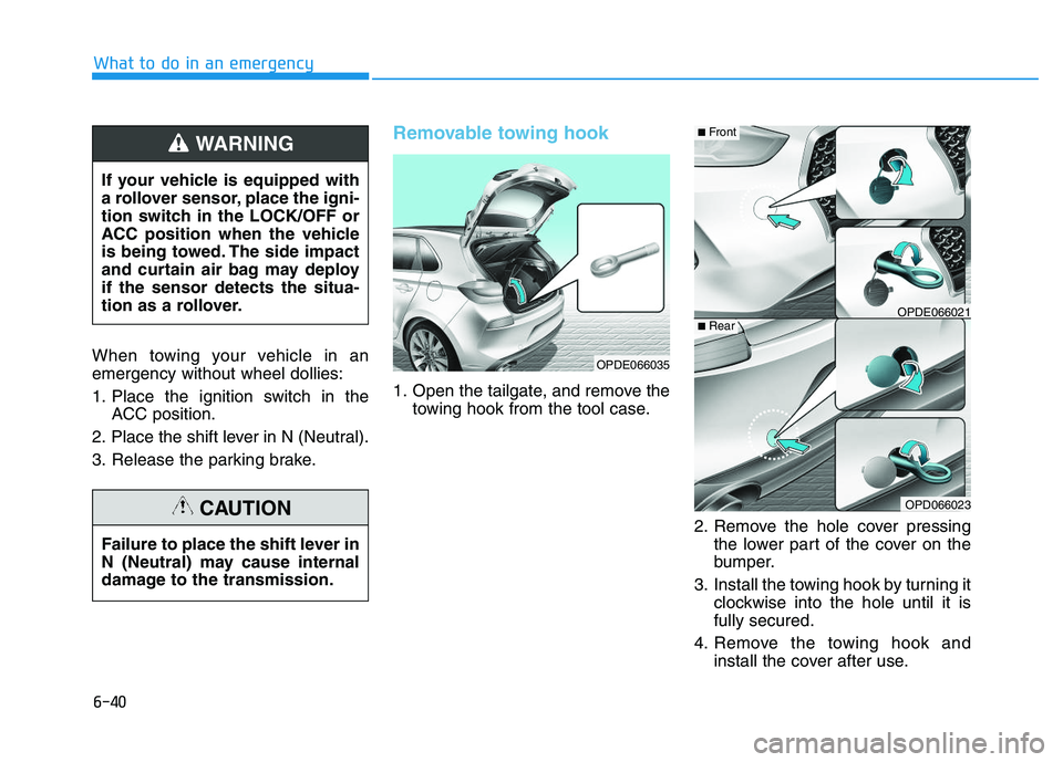 HYUNDAI I30 2017  Owners Manual 6-40
What to do in an emergency
When towing your vehicle in an
emergency without wheel dollies:
1. Place the ignition switch in the ACC position.
2. Place the shift lever in N (Neutral).
3. Release th