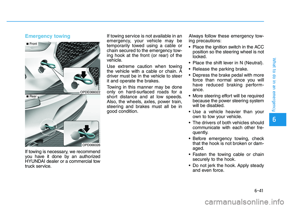 HYUNDAI I30 2017  Owners Manual 6-41
What to do in an emergency
6
Emergency towing 
If towing is necessary, we recommend
you have it done by an authorized
HYUNDAI dealer or a commercial tow
truck service.If towing service is not ava