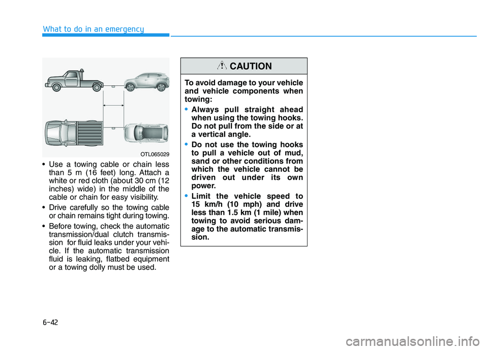HYUNDAI I30 2017  Owners Manual 6-42
What to do in an emergency
 Use a towing cable or chain less than 5 m (16 feet) long. Attach a
white or red cloth (about 30 cm (12
inches) wide) in the middle of the
cable or chain for easy visib