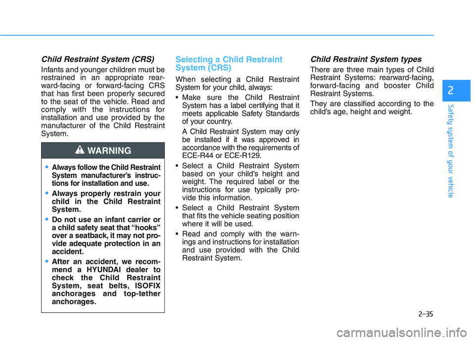 HYUNDAI I30 2017  Owners Manual 2-35
Safety system of your vehicle
2
Child Restraint System (CRS) 
Infants and younger children must be
restrained in an appropriate rear-
ward-facing or forward-facing CRS
that has first been properl