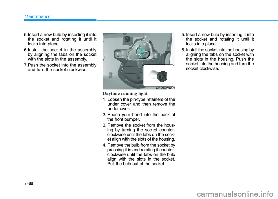 HYUNDAI I30 2017  Owners Manual 7-88
Maintenance
5.Insert a new bulb by inserting it into the socket and rotating it until it
locks into place.
6.Install the socket in the assembly by aligning the tabs on the socket
with the slots i
