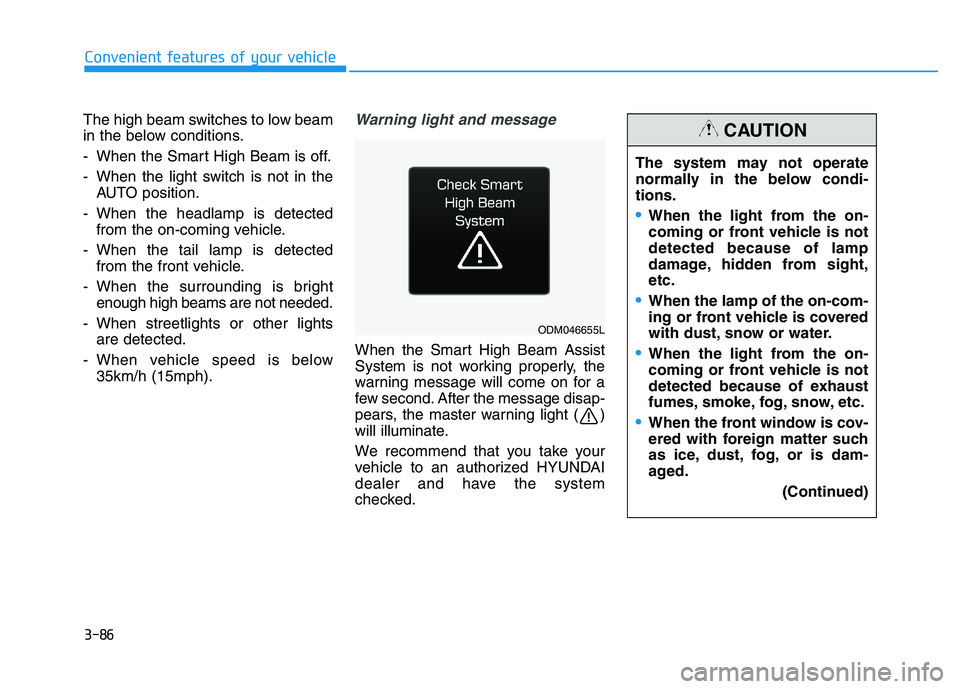 HYUNDAI I30 2017 Owners Manual 3-86
The high beam switches to low beam
in the below conditions.
- When the Smart High Beam is off.
- When the light switch is not in theAUTO position.
- When the headlamp is detected from the on-comi HYUNDAI I30 2017 Owners Manual 3-86
The high beam switches to low beam
in the below conditions.
- When the Smart High Beam is off.
- When the light switch is not in theAUTO position.
- When the headlamp is detected from the on-comi