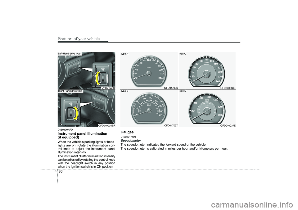HYUNDAI I30 2015  Owners Manual Features of your vehicle
36
4
D150100AFD Instrument panel illumination  (if equipped) 
When the vehicle’s parking lights or head- lights are on, rotate the illumination con-
trol knob to adjust the 