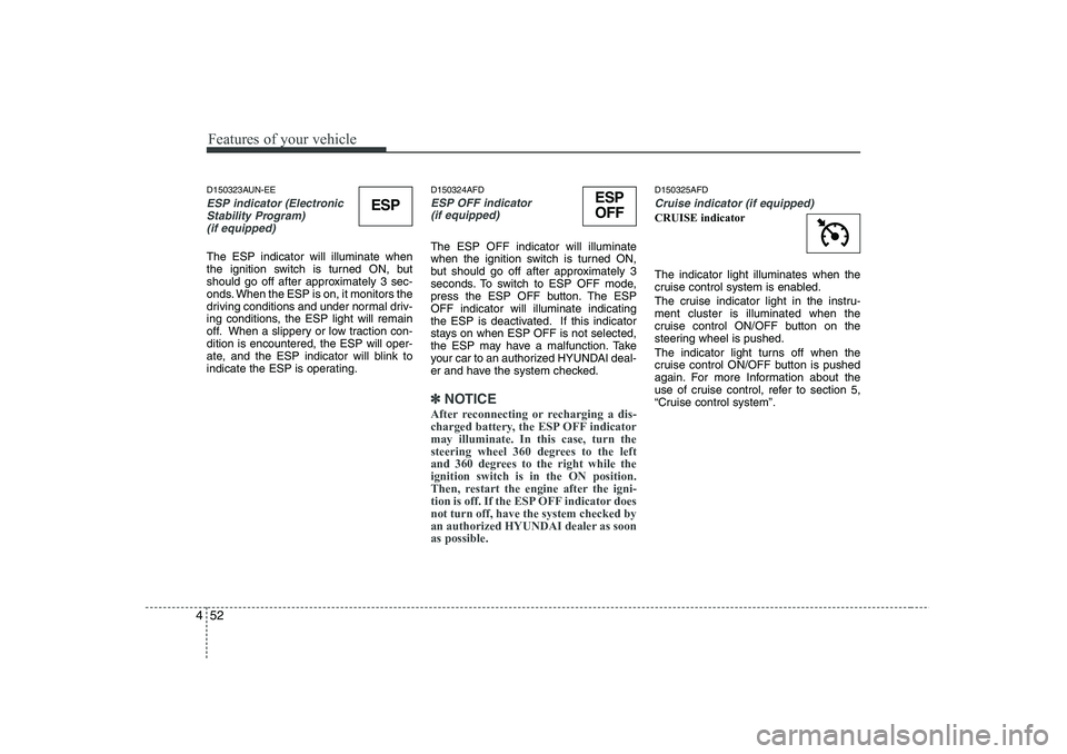 HYUNDAI I30 2015  Owners Manual Features of your vehicle
52
4
D150323AUN-EE
ESP indicator (Electronic
Stability Program) 
(if equipped)
The ESP indicator will illuminate when 
the ignition switch is turned ON, but
should go off afte