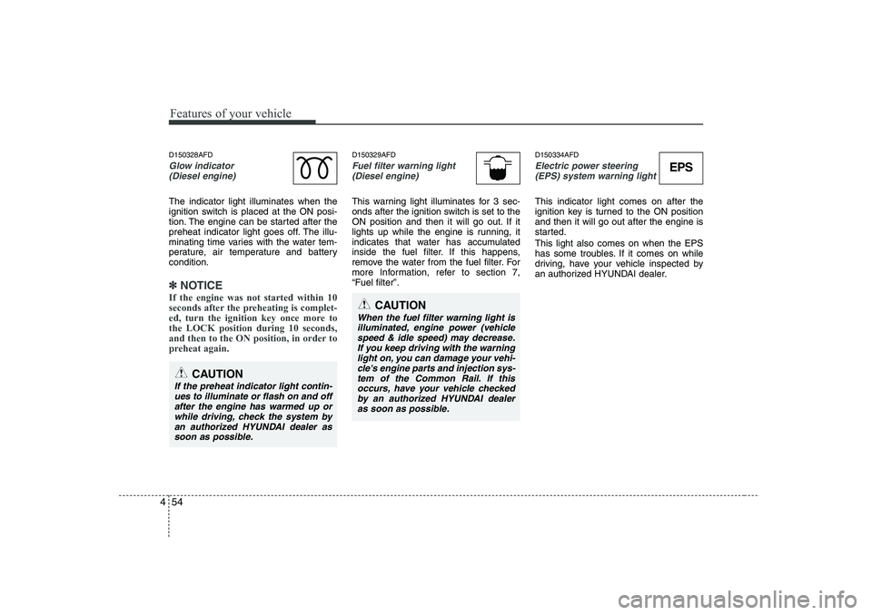 HYUNDAI I30 2015  Owners Manual Features of your vehicle
54
4
D150328AFD
Glow indicator 
(Diesel engine)
The indicator light illuminates when the 
ignition switch is placed at the ON posi-
tion. The engine can be started after the
p