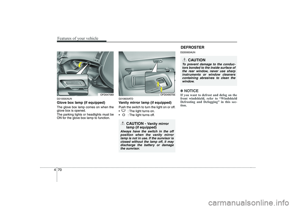 HYUNDAI I30 2015  Owners Manual Features of your vehicle
70
4
D210500AUN 
Glove box lamp (if equipped) 
The glove box lamp comes on when the 
glove box is opened. 
The parking lights or headlights must be 
ON for the glove box lamp 