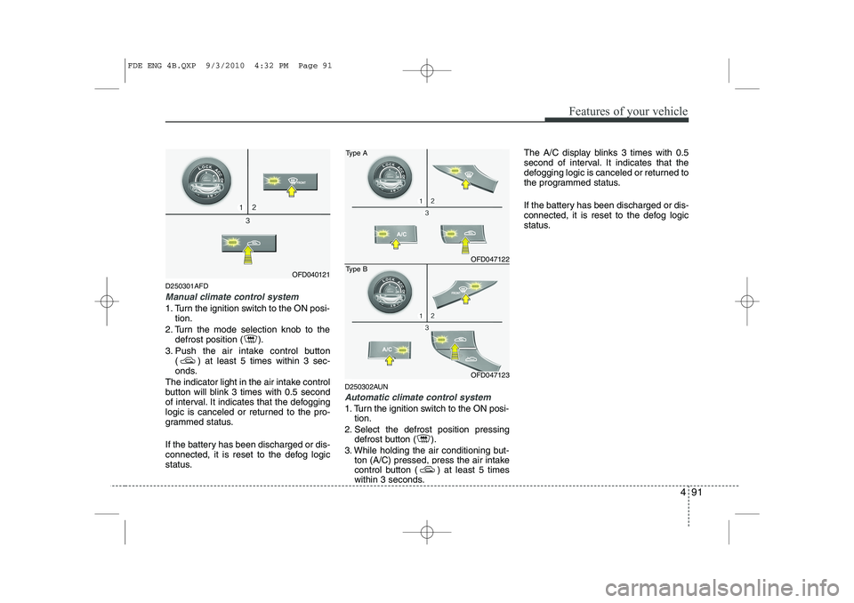 HYUNDAI I30 2015  Owners Manual 491
Features of your vehicle
D250301AFD
Manual climate control system
1. Turn the ignition switch to the ON posi-tion.
2. Turn the mode selection knob to the defrost position ( ).
3. Push the air inta