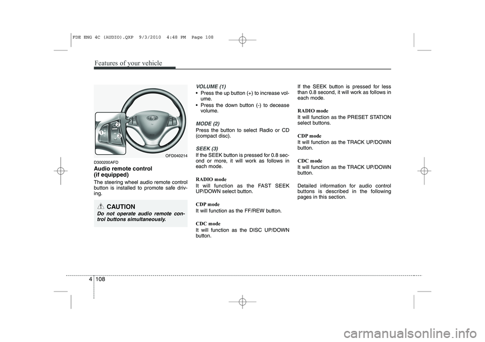 HYUNDAI I30 2015  Owners Manual Features of your vehicle
108
4
D300200AFD 
Audio remote control  (if equipped)  
The steering wheel audio remote control 
button is installed to promote safe driv-ing.
VOLUME (1)
• Press the up butt