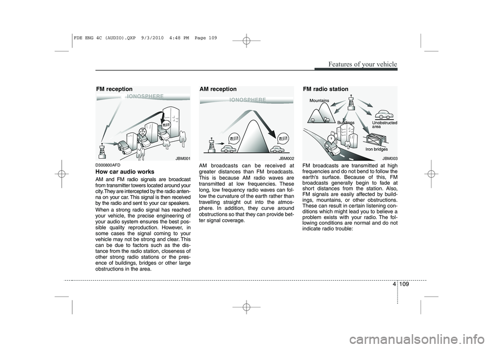 HYUNDAI I30 2015  Owners Manual 4 109
Features of your vehicle
D300800AFD 
How car audio works 
AM and FM radio signals are broadcast 
from transmitter towers located around your
city. They are intercepted by the radio anten-
na on 