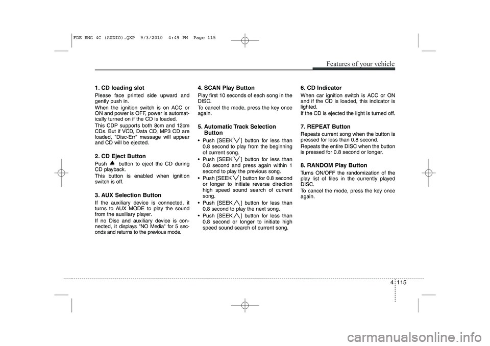 HYUNDAI I30 2015  Owners Manual 4 115
Features of your vehicle
1. CD loading slot 
Please face printed side upward and gently push in. 
When the ignition switch is on ACC or 
ON and power is OFF, power is automat-
ically turned on i
