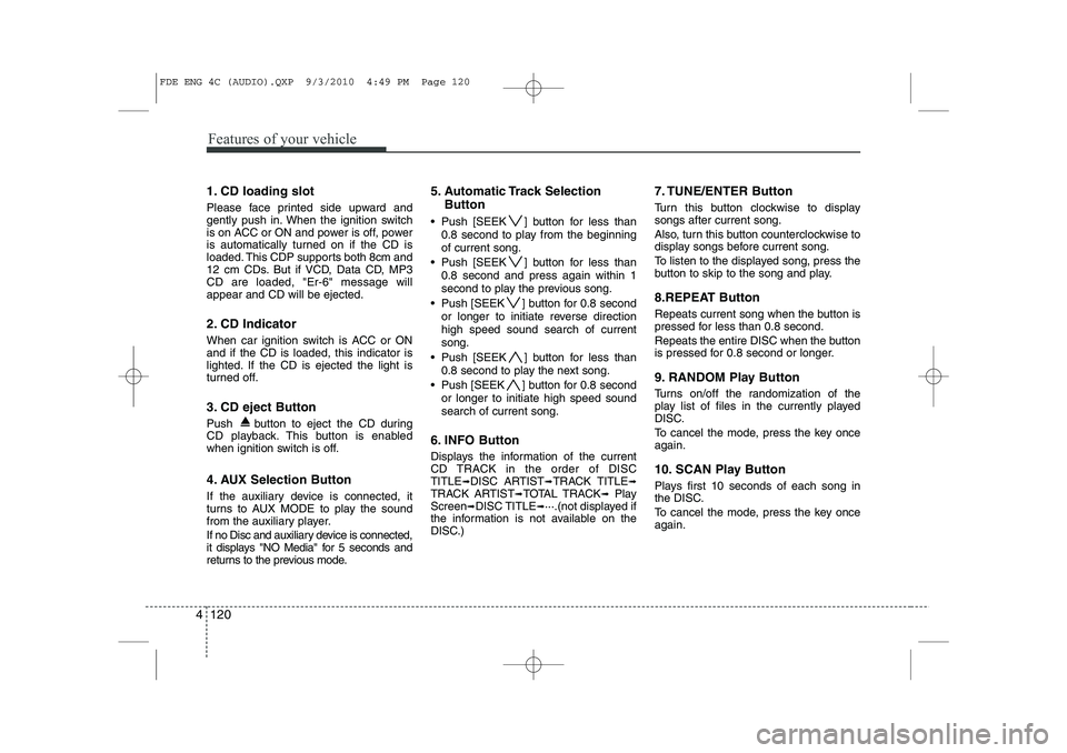 HYUNDAI I30 2015  Owners Manual Features of your vehicle
120
4
1. CD loading slot 
Please face printed side upward and 
gently push in. When the ignition switch
is on ACC or ON and power is off, power
is automatically turned on if t