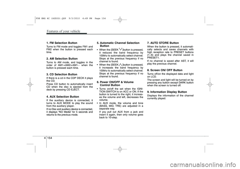 HYUNDAI I30 2015  Owners Manual Features of your vehicle
154
4
1. FM Selection Button 
Turns to FM mode and toggles FM1 and 
FM2 when the button is pressed each
time. 
2. AM Selection Button 
Turns to AM mode, and toggles in the ord