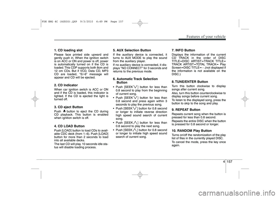 HYUNDAI I30 2015  Owners Manual 4 157
Features of your vehicle
1. CD loading slot 
Please face printed side upward and 
gently push in. When the ignition switch
is on ACC or ON and power is off, power
is automatically turned on if t