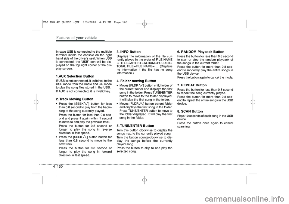 HYUNDAI I30 2015  Owners Manual Features of your vehicle
160
4
In case USB is connected to the multiple 
terminal inside the console on the right
hand side of the driver’s seat. When USB
is connected, the ‘USB’ icon will be di