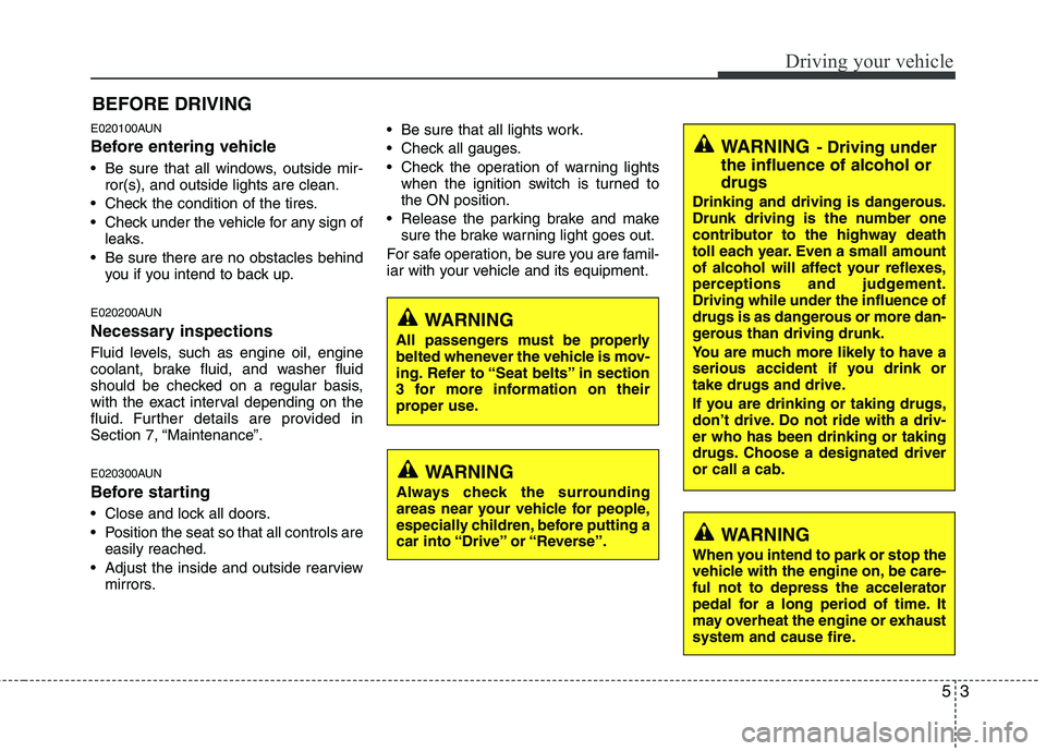 HYUNDAI I30 2015  Owners Manual E020100AUN 
Before entering vehicle 
• Be sure that all windows, outside mir-ror(s), and outside lights are clean.
 Check the condition of the tires. 
 Check under the vehicle for any sign of leaks.