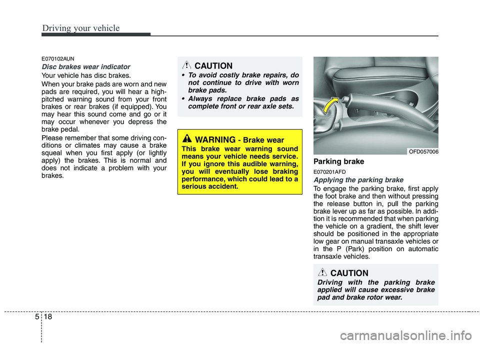 HYUNDAI I30 2015  Owners Manual Driving your vehicle
18
5
E070102AUN
Disc brakes wear indicator 
Your vehicle has disc brakes. 
When your brake pads are worn and new 
pads are required, you will hear a high-
pitched warning sound fr