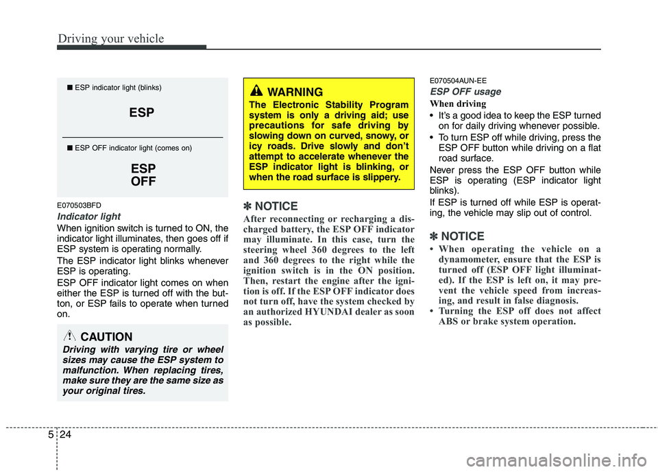 HYUNDAI I30 2015  Owners Manual Driving your vehicle
24
5
E070503BFD
Indicator light
When ignition switch is turned to ON, the 
indicator light illuminates, then goes off if
ESP system is operating normally. 
The ESP indicator light