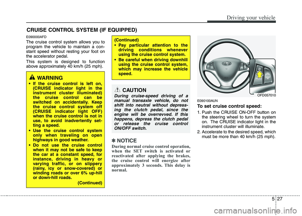HYUNDAI I30 2015  Owners Manual 527
Driving your vehicle
E090000AFD 
The cruise control system allows you to 
program the vehicle to maintain a con-
stant speed without resting your foot on
the accelerator pedal. This system is desi