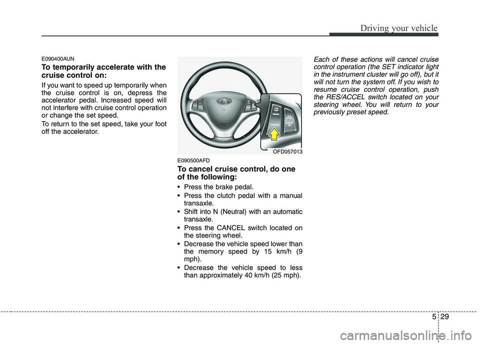 HYUNDAI I30 2015  Owners Manual 529
Driving your vehicle
E090400AUN 
To temporarily accelerate with the 
cruise control on: 
If you want to speed up temporarily when 
the cruise control is on, depress the
accelerator pedal. Increase