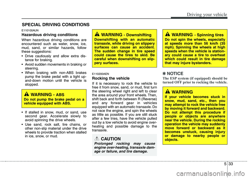 HYUNDAI I30 2015  Owners Manual 533
Driving your vehicle
E110100AUN 
Hazardous driving conditions   
When hazardous driving conditions are 
encountered such as water, snow, ice,
mud, sand, or similar hazards, followthese suggestions