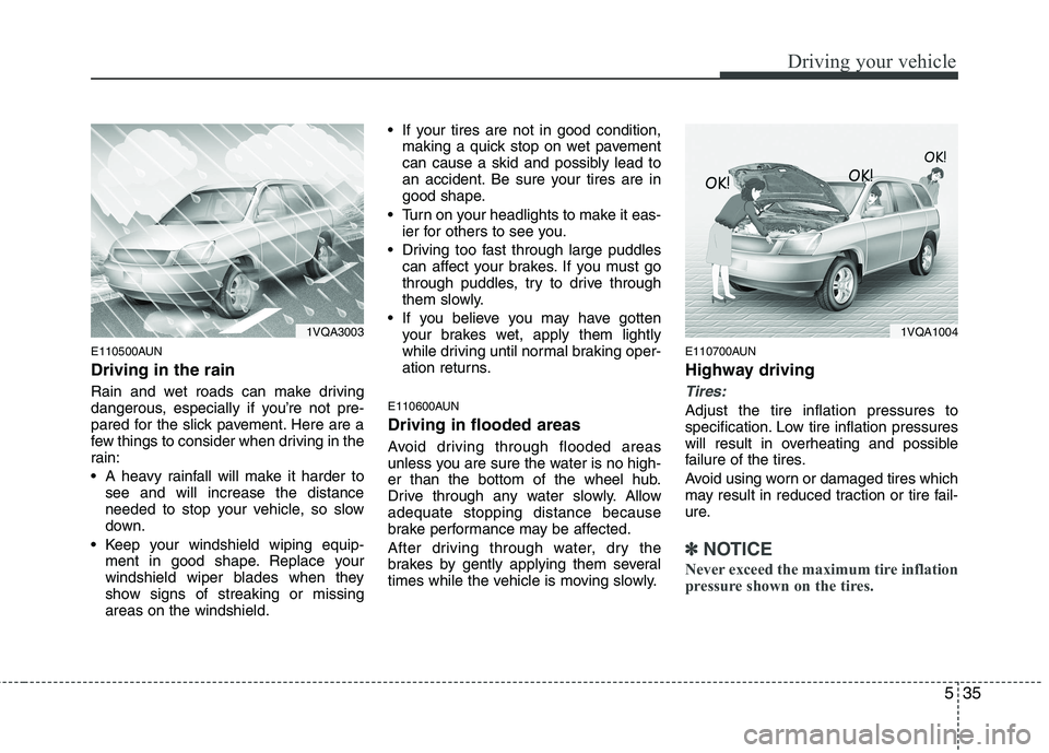 HYUNDAI I30 2015  Owners Manual 535
Driving your vehicle
E110500AUN Driving in the rain   
Rain and wet roads can make driving 
dangerous, especially if you’re not pre-
pared for the slick pavement. Here are a
few things to consid