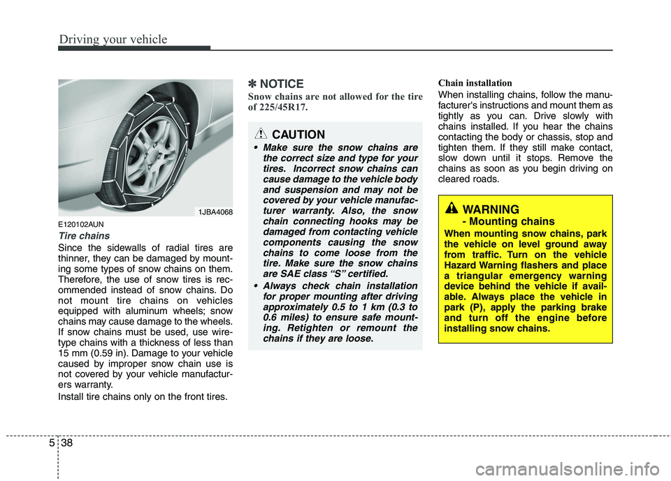 HYUNDAI I30 2015  Owners Manual Driving your vehicle
38
5
E120102AUN
Tire chains 
Since the sidewalls of radial tires are 
thinner, they can be damaged by mount-
ing some types of snow chains on them.
Therefore, the use of snow tire