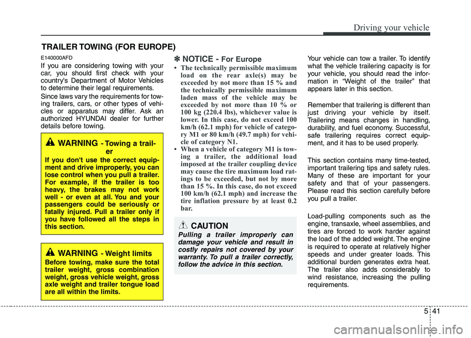 HYUNDAI I30 2015  Owners Manual 541
Driving your vehicle
E140000AFD 
If you are considering towing with your 
car, you should first check with your
countrys Department of Motor Vehicles
to determine their legal requirements. 
Since