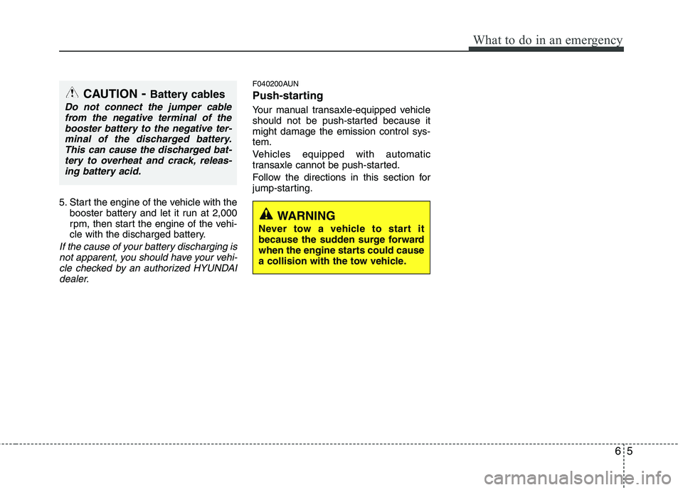 HYUNDAI I30 2015  Owners Manual 65
What to do in an emergency
5. Start the engine of the vehicle with thebooster battery and let it run at 2,000 
rpm, then start the engine of the vehi-
cle with the discharged battery.
If the cause 