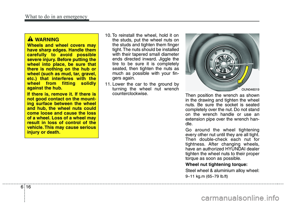HYUNDAI I30 2015  Owners Manual What to do in an emergency
16
6
10. To reinstall the wheel, hold it on
the studs, put the wheel nuts on the studs and tighten them finger
tight. The nuts should be installedwith their tapered small di