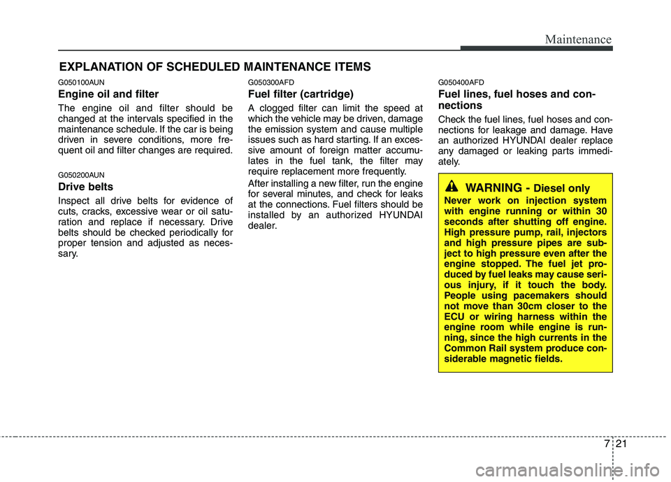 HYUNDAI I30 2015  Owners Manual 721
Maintenance
EXPLANATION OF SCHEDULED MAINTENANCE ITEMS
G050100AUN Engine oil and filter The engine oil and filter should be 
changed at the intervals specified in the
maintenance schedule. If the 