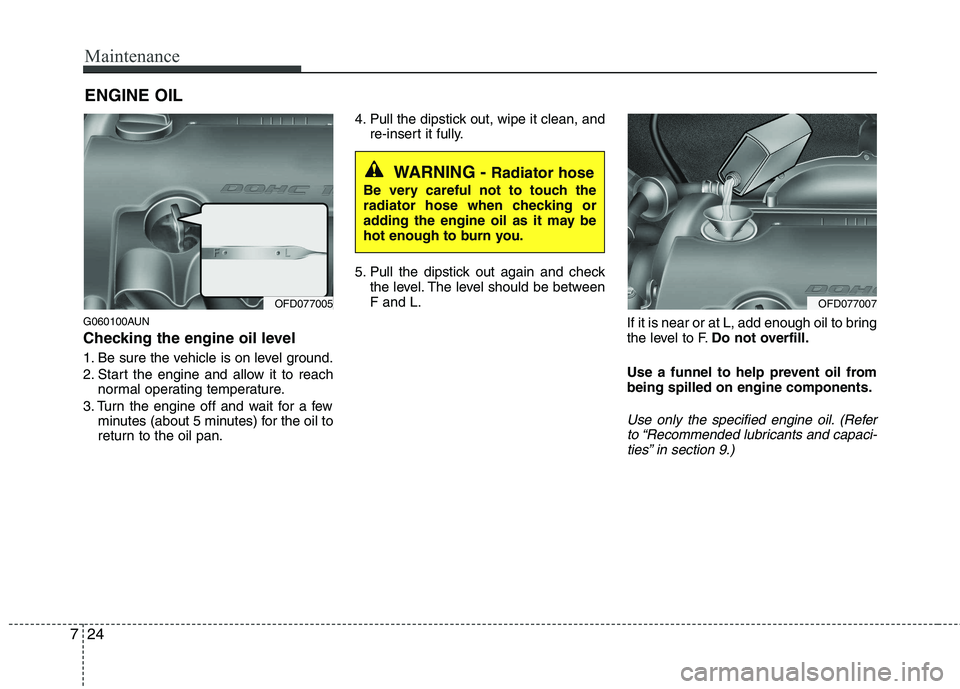 HYUNDAI I30 2015  Owners Manual Maintenance
24
7
ENGINE OIL
G060100AUN 
Checking the engine oil level   
1. Be sure the vehicle is on level ground. 
2. Start the engine and allow it to reach normal operating temperature.
3. Turn the