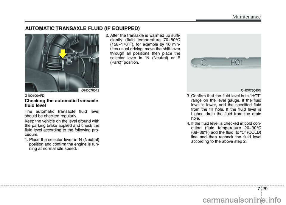 HYUNDAI I30 2015  Owners Manual 729
Maintenance
AUTOMATIC TRANSAXLE FLUID (IF EQUIPPED)
G100100AFD 
Checking the automatic transaxle 
fluid level   
The automatic transaxle fluid level 
should be checked regularly. 
Keep the vehicle